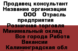 Продавец-консультант › Название организации ­ O’stin, ООО › Отрасль предприятия ­ Розничная торговля › Минимальный оклад ­ 18 000 - Все города Работа » Вакансии   . Калининградская обл.,Приморск г.